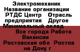 Электромеханик › Название организации ­ РТДС Центр › Отрасль предприятия ­ Другое › Минимальный оклад ­ 40 000 - Все города Работа » Вакансии   . Ростовская обл.,Ростов-на-Дону г.